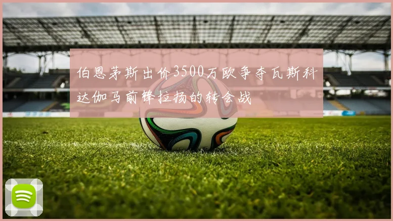 伯恩茅斯出价3500万欧争夺瓦斯科达伽马前锋拉扬的转会战