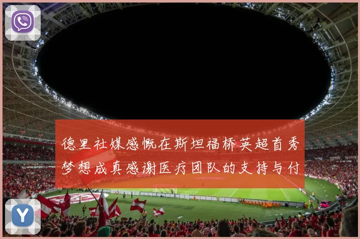 德里社媒感慨在斯坦福桥英超首秀梦想成真感谢医疗团队的支持与付出