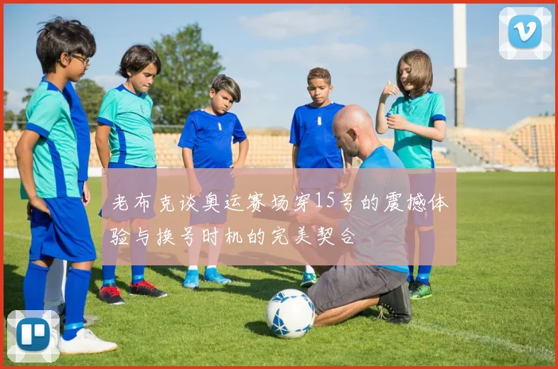 老布克谈奥运赛场穿15号的震撼体验与换号时机的完美契合